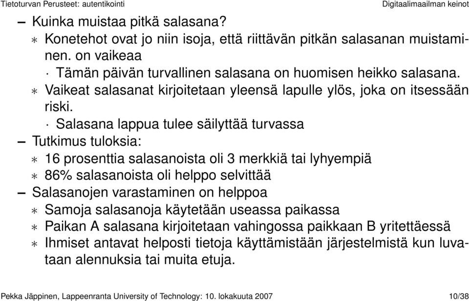 Salasana lappua tulee säilyttää turvassa Tutkimus tuloksia: 16 prosenttia salasanoista oli 3 merkkiä tai lyhyempiä 86% salasanoista oli helppo selvittää Salasanojen varastaminen on