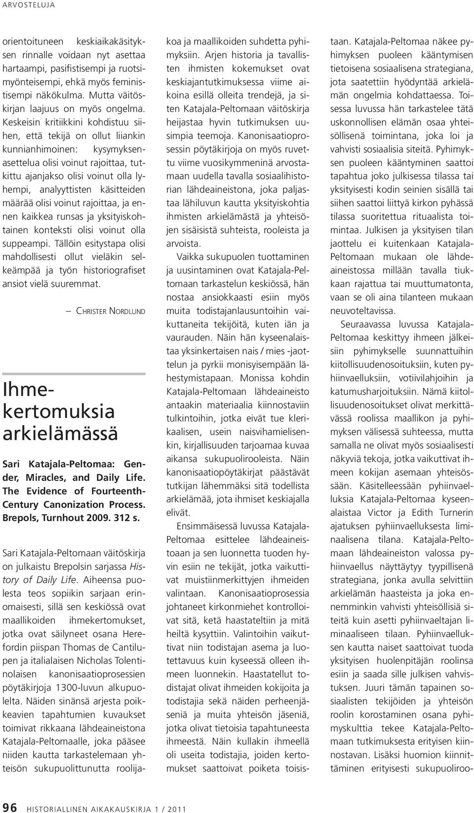 Pyhimyksen puoleen kääntyminen saattoi tapahtua joko julkisessa tilassa tai yksityisesti kodin seinien sisällä tai siihen saattoi liittyä kirkon pyhässä tilassa suoritettua rituaalista toimintaa.