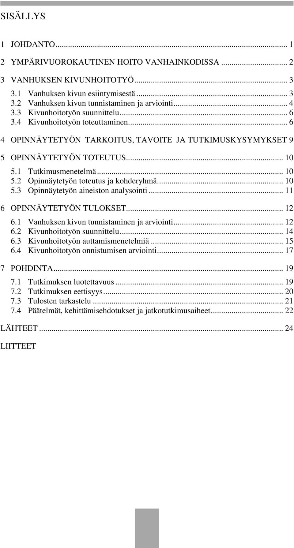 1 Tutkimusmenetelmä... 10 5.2 Opinnäytetyön toteutus ja kohderyhmä... 10 5.3 Opinnäytetyön aineiston analysointi... 11 6 OPINNÄYTETYÖN TULOKSET... 12 6.1 Vanhuksen kivun tunnistaminen ja arviointi.