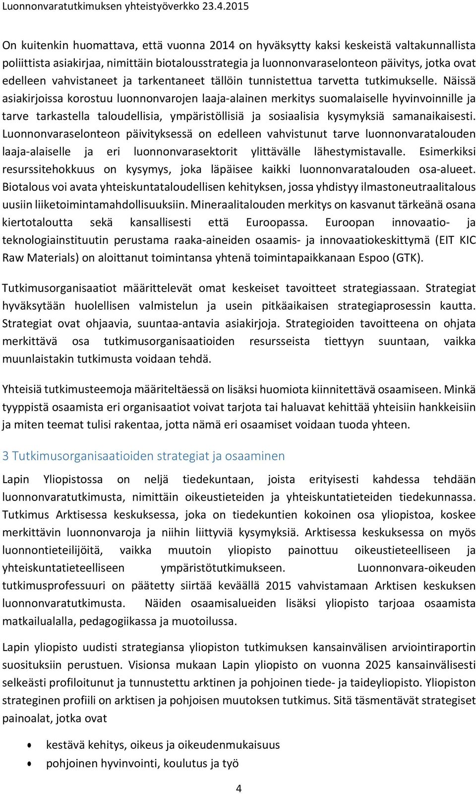 Näissä asiakirjoissa korostuu luonnonvarojen laaja alainen merkitys suomalaiselle hyvinvoinnille ja tarve tarkastella taloudellisia, ympäristöllisiä ja sosiaalisia kysymyksiä samanaikaisesti.