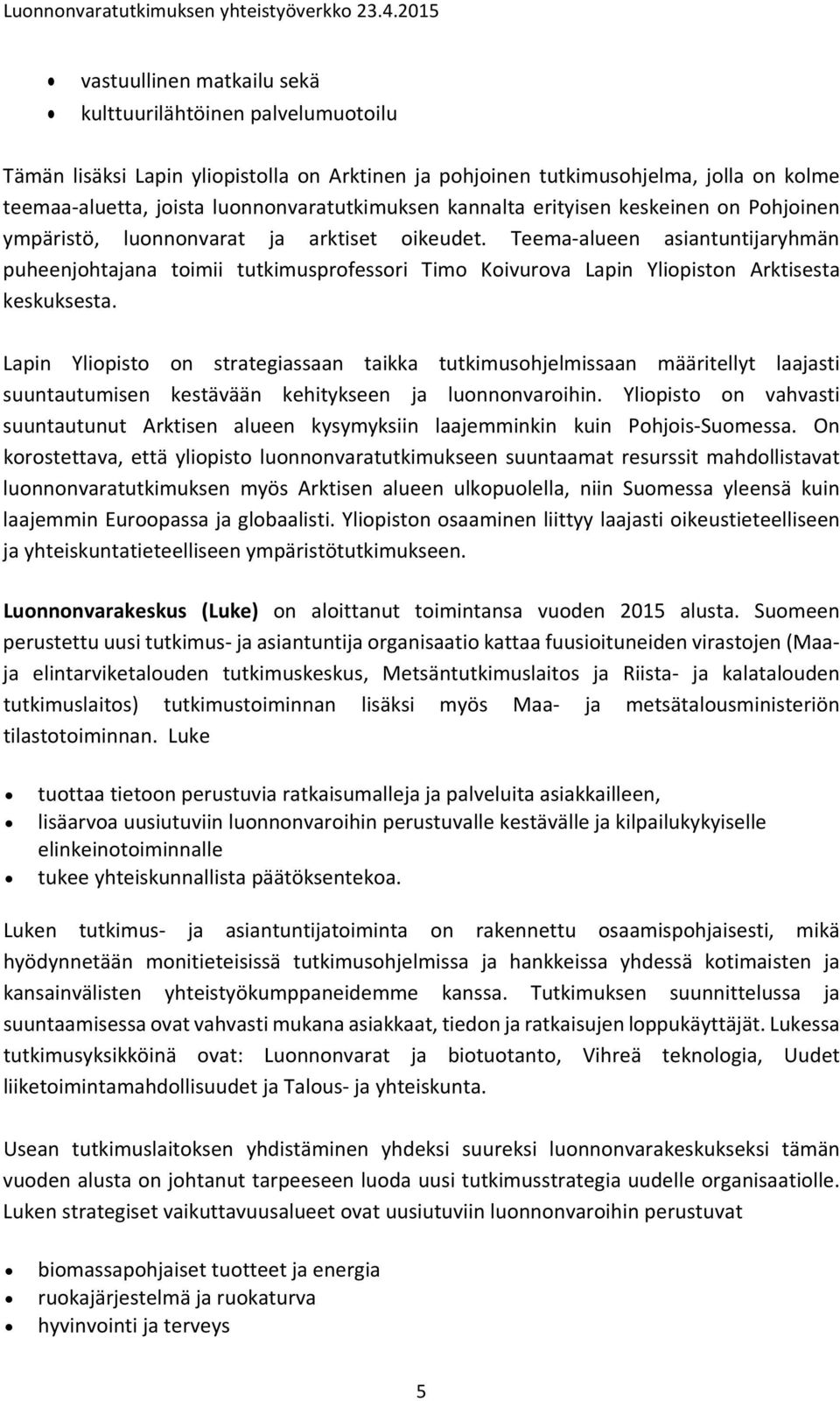 Teema alueen asiantuntijaryhmän puheenjohtajana toimii tutkimusprofessori Timo Koivurova Lapin Yliopiston Arktisesta keskuksesta.