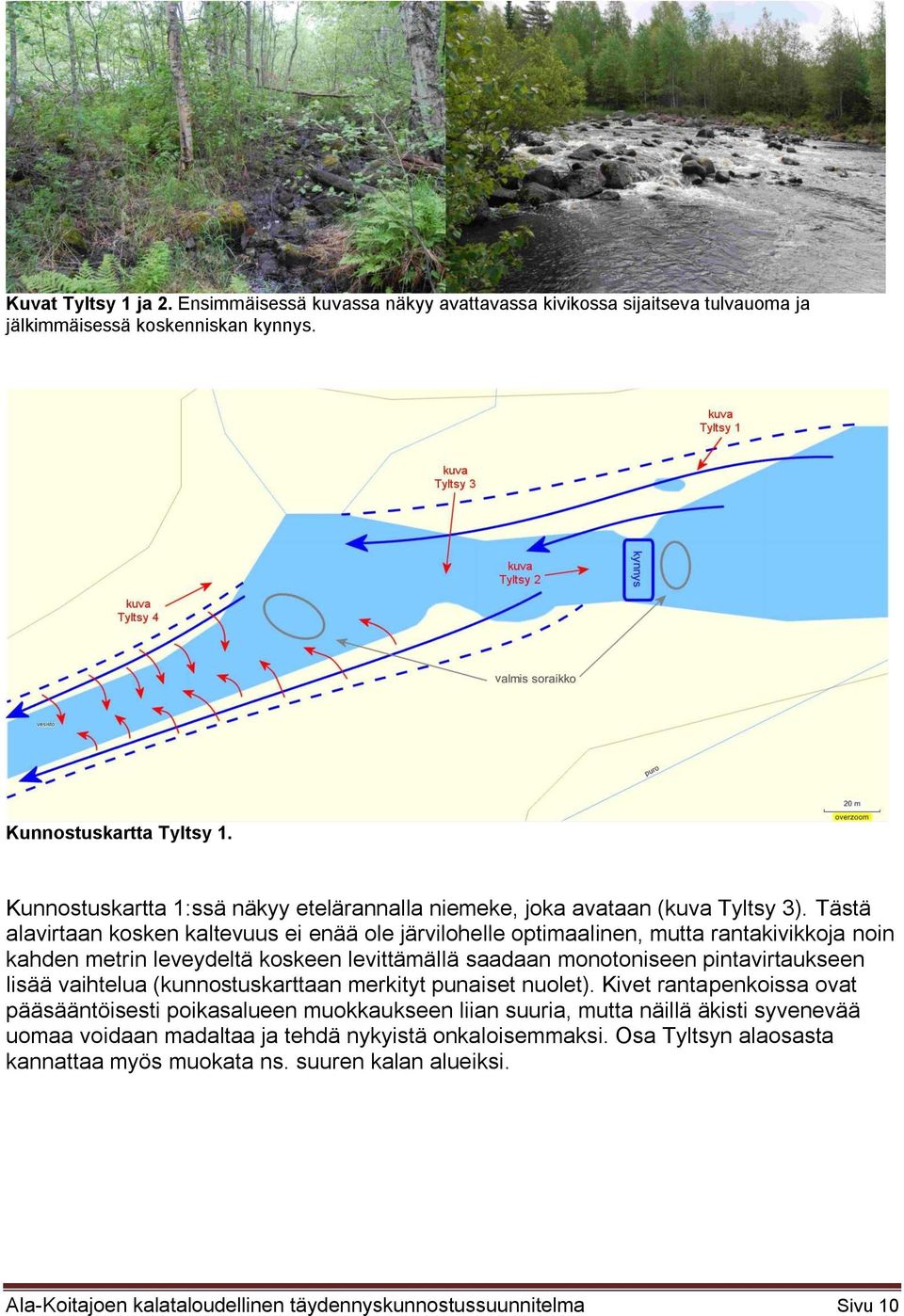 Tästä alavirtaan kosken kaltevuus ei enää ole järvilohelle optimaalinen, mutta rantakivikkoja noin kahden metrin leveydeltä koskeen levittämällä saadaan monotoniseen pintavirtaukseen lisää vaihtelua