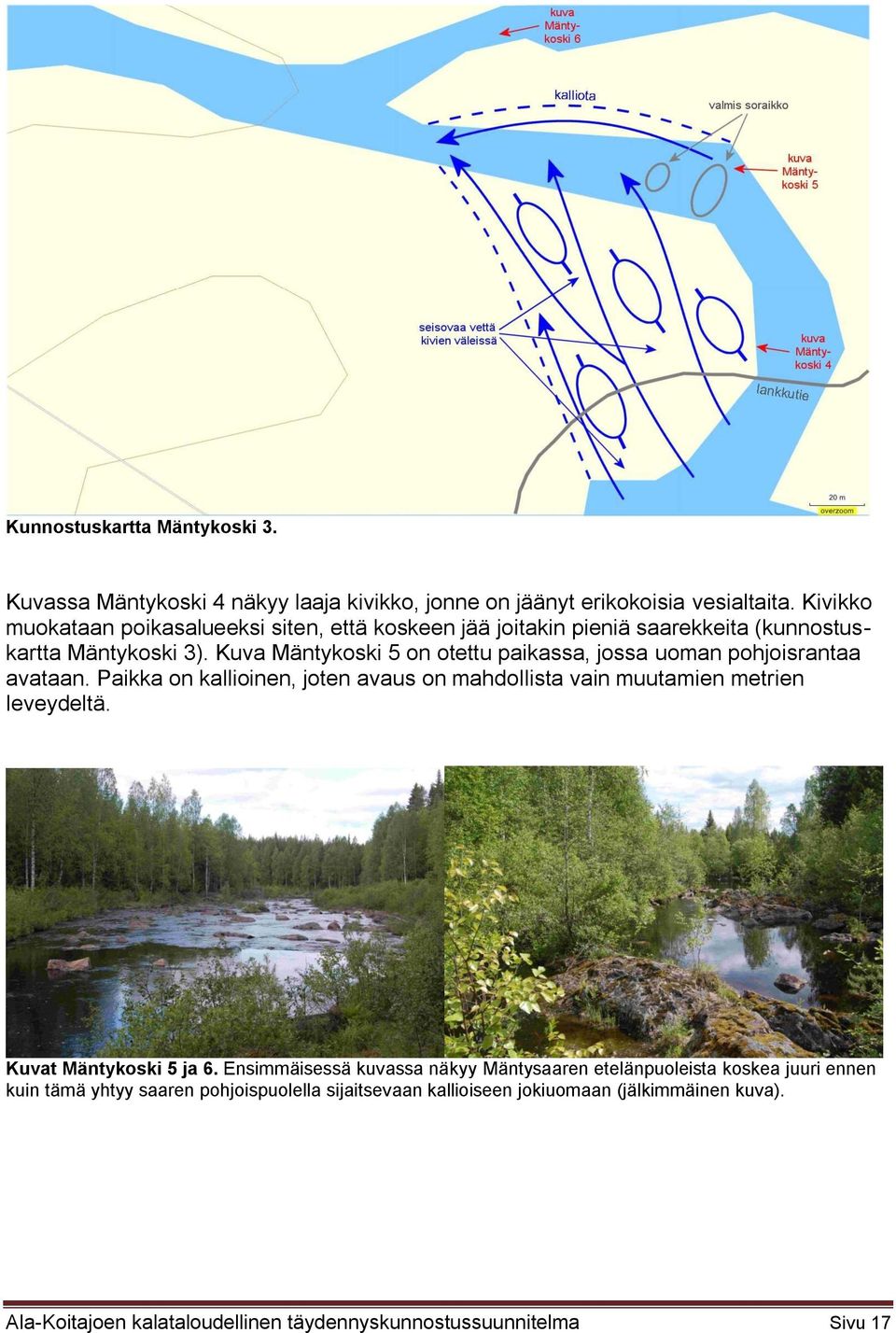 Kuva Mäntykoski 5 on otettu paikassa, jossa uoman pohjoisrantaa avataan. Paikka on kallioinen, joten avaus on mahdollista vain muutamien metrien leveydeltä.