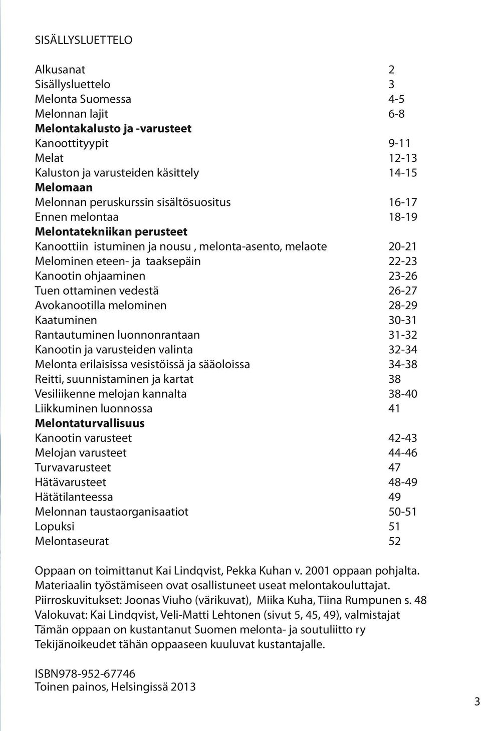 ohjaaminen 23-26 Tuen ottaminen vedestä 26-27 Avokanootilla melominen 28-29 Kaatuminen 30-31 Rantautuminen luonnonrantaan 31-32 Kanootin ja varusteiden valinta 32-34 Melonta erilaisissa vesistöissä