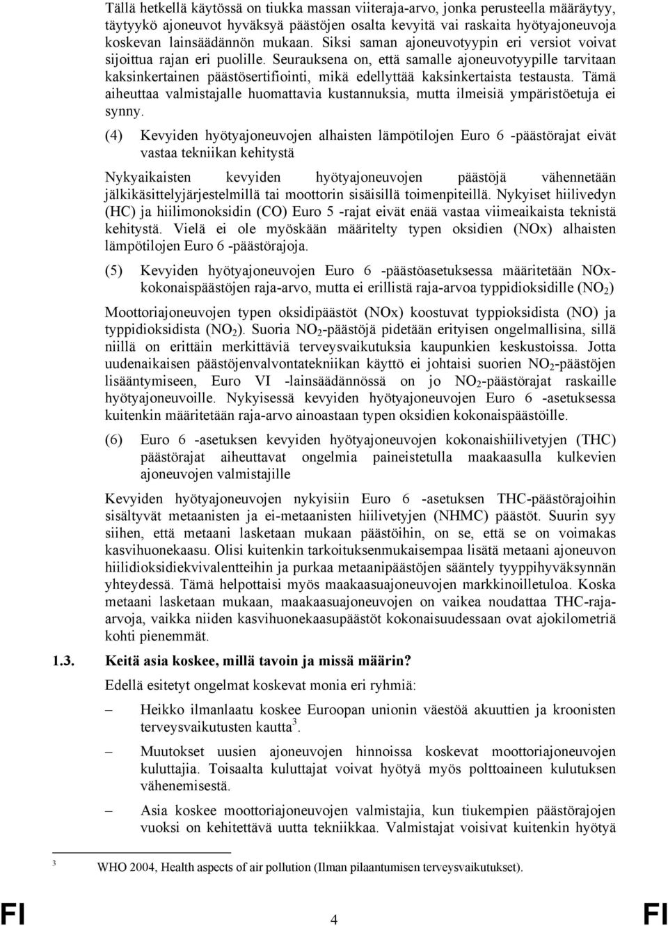 Seurauksena on, että samalle ajoneuvotyypille tarvitaan kaksinkertainen päästösertifiointi, mikä edellyttää kaksinkertaista testausta.