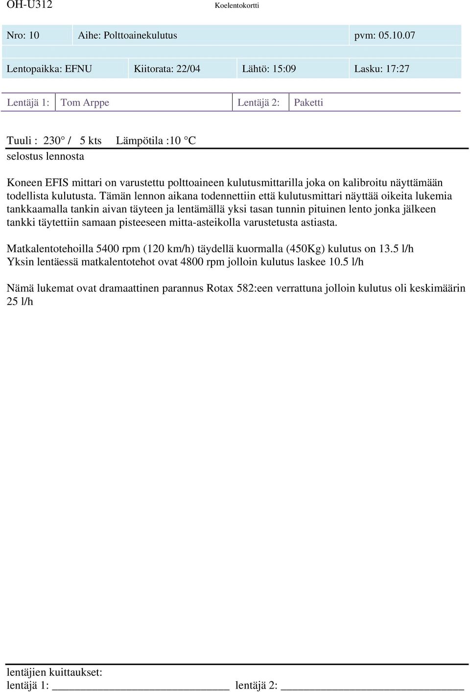 07 Lentopaikka: EFNU Kiitorata: 22/04 Lähtö: 15:09 Lasku: 17:27 Lentäjä 1: Tom Arppe Lentäjä 2: Paketti Tuuli : 230 / 5 kts Lämpötila :10 C Koneen EFIS mittari on varustettu polttoaineen