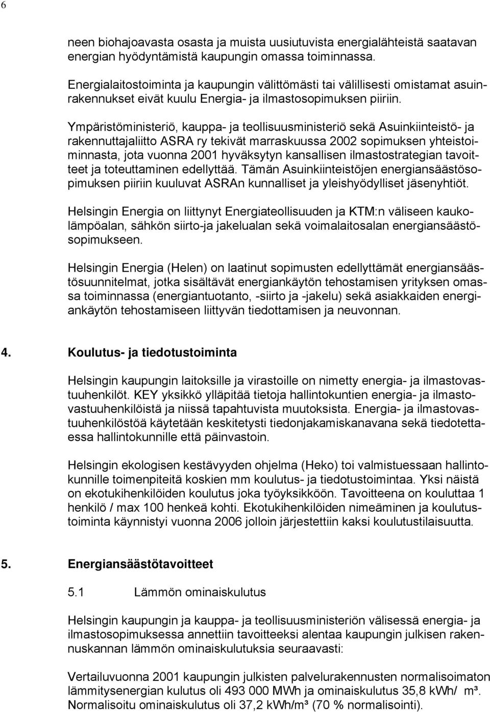 Ympäristöministeriö, kauppa- ja teollisuusministeriö sekä Asuinkiinteistö- ja rakennuttajaliitto ASRA ry tekivät marraskuussa 2002 sopimuksen yhteistoiminnasta, jota vuonna 2001 hyväksytyn