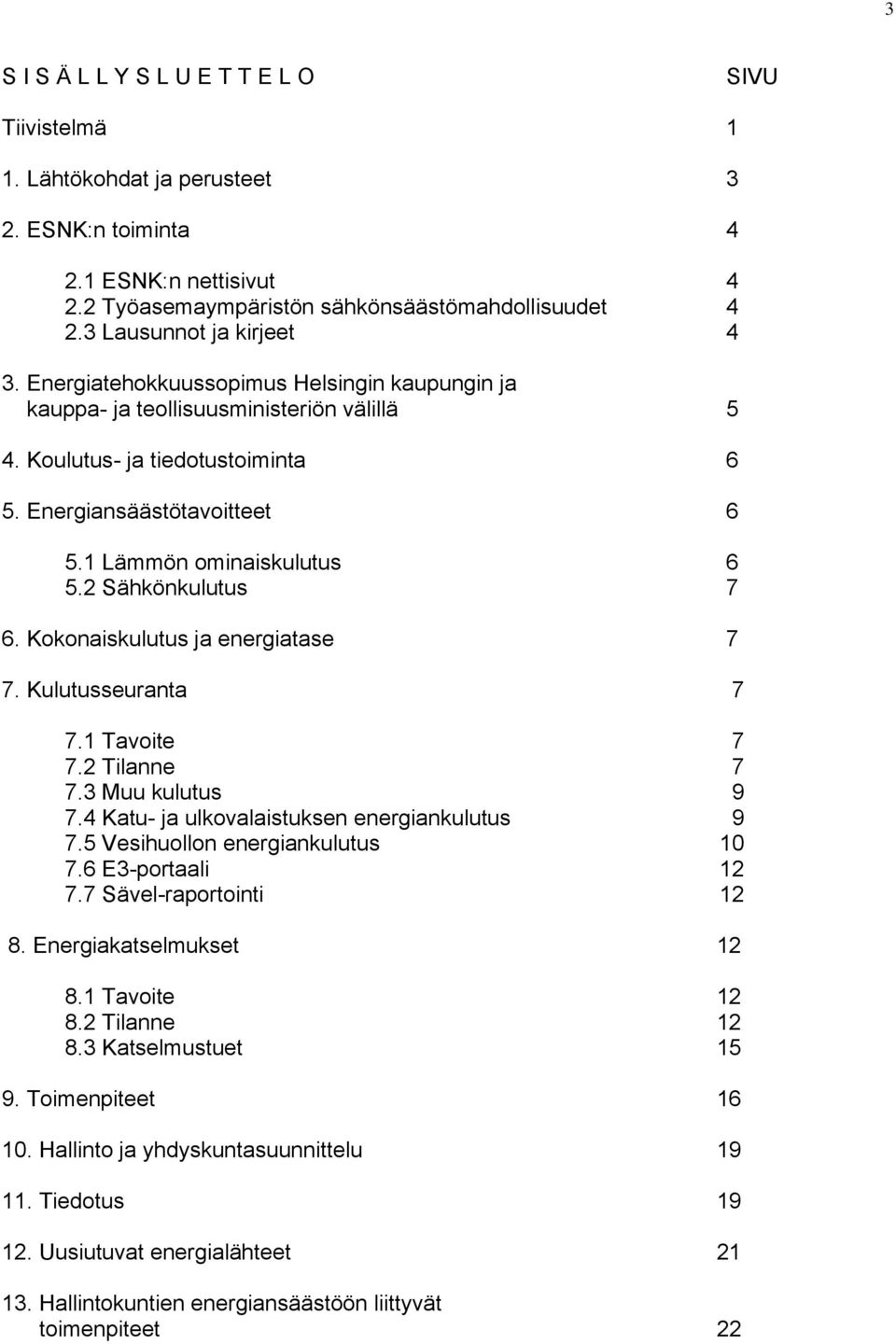 1 Lämmön ominaiskulutus 6 5.2 Sähkönkulutus 7 6. Kokonaiskulutus ja energiatase 7 7. Kulutusseuranta 7 7.1 Tavoite 7 7.2 Tilanne 7 7.3 Muu kulutus 9 7.4 Katu- ja ulkovalaistuksen energiankulutus 9 7.