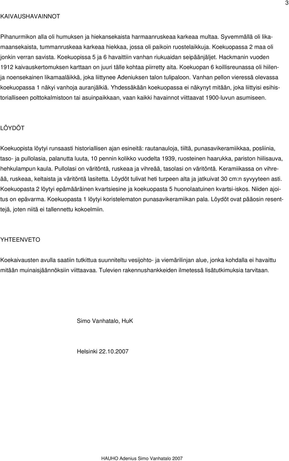 Koekuopan 6 koillisreunassa oli hiilenja noensekainen likamaaläikkä, joka liittynee Adeniuksen talon tulipaloon. Vanhan pellon vieressä olevassa koekuopassa 1 näkyi vanhoja auranjälkiä.