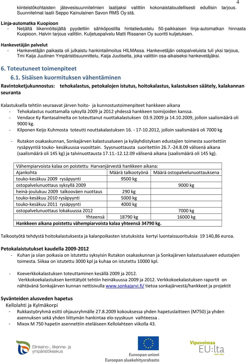 Kuljetuspalvelu Matti Rissanen Oy suoritti kuljetuksen. Hankevetäjän palvelut - Hankevetäjän paikasta oli julkaistu hankintailmoitus HILMAssa.