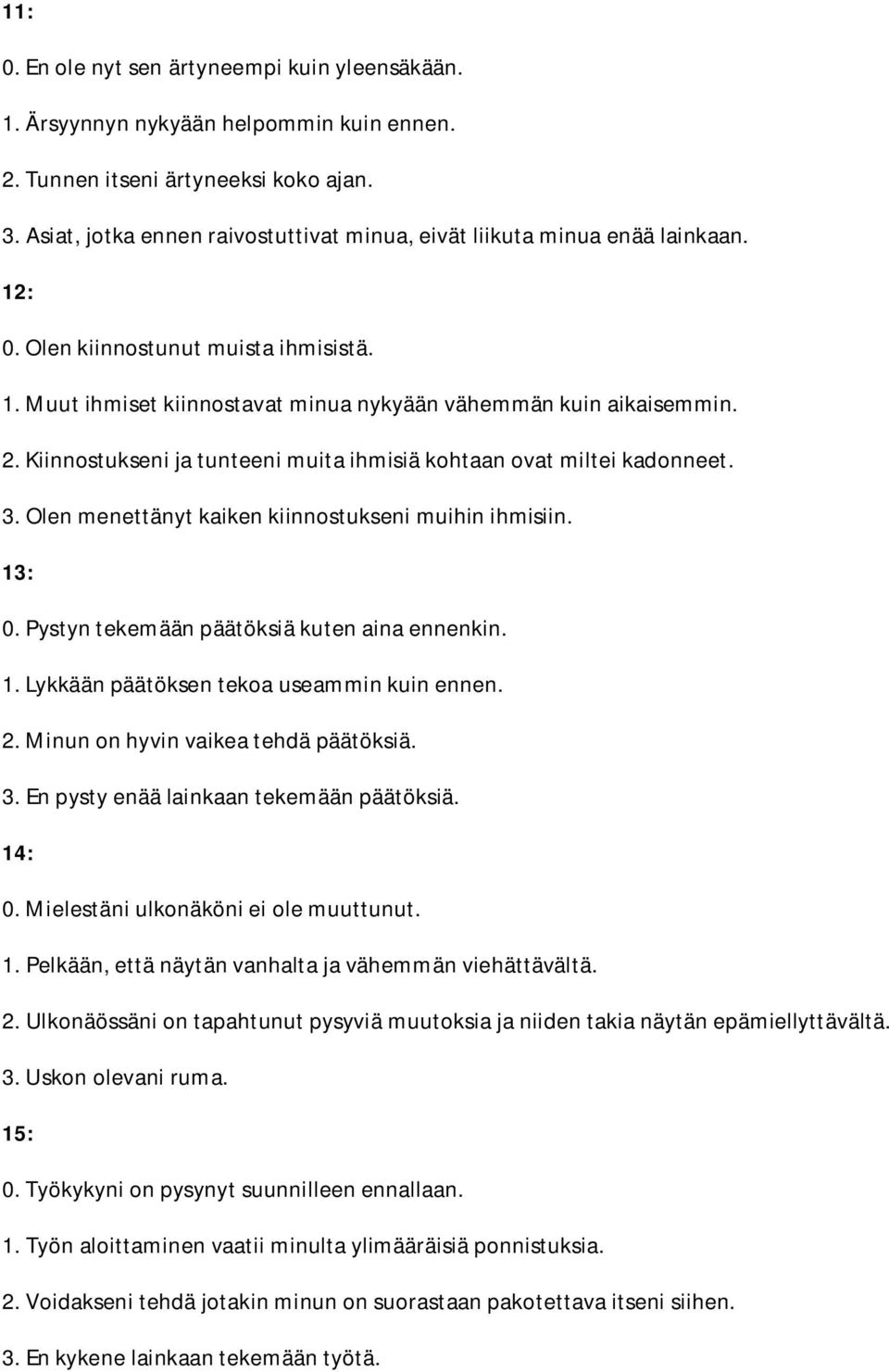 Kiinnostukseni ja tunteeni muita ihmisiä kohtaan ovat miltei kadonneet. 3. Olen menettänyt kaiken kiinnostukseni muihin ihmisiin. 13: 0. Pystyn tekemään päätöksiä kuten aina ennenkin. 1. Lykkään päätöksen tekoa useammin kuin ennen.