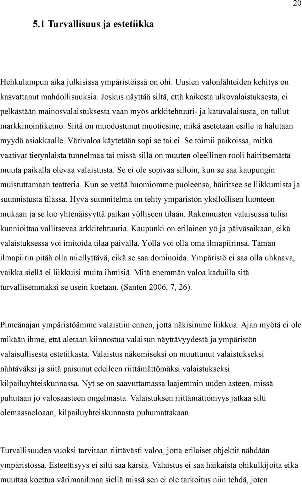 Siitä on muodostunut muotiesine, mikä asetetaan esille ja halutaan myydä asiakkaalle. Värivaloa käytetään sopi se tai ei.