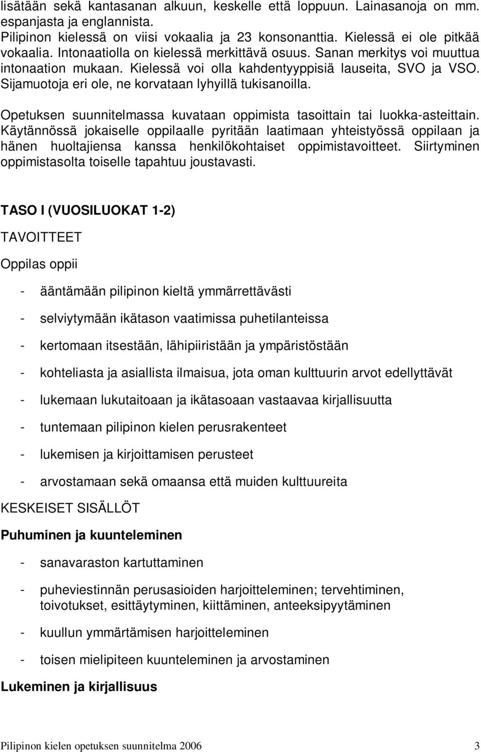 Sijamuotoja eri ole, ne korvataan lyhyillä tukisanoilla. Opetuksen suunnitelmassa kuvataan oppimista tasoittain tai luokka-asteittain.