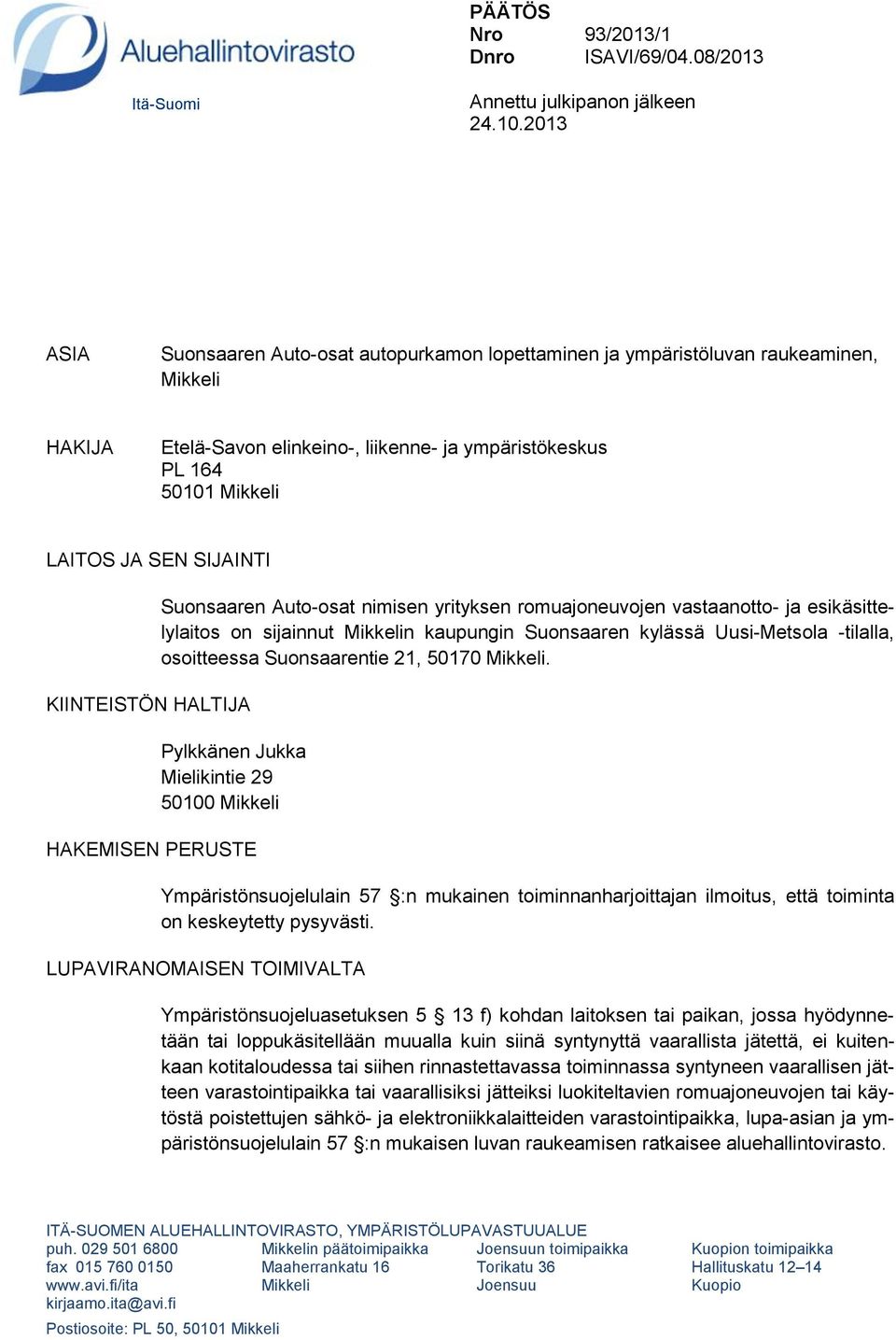 KIINTEISTÖN HALTIJA Suonsaaren Auto-osat nimisen yrityksen romuajoneuvojen vastaanotto- ja esikäsittelylaitos on sijainnut Mikkelin kaupungin Suonsaaren kylässä Uusi-Metsola -tilalla, osoitteessa