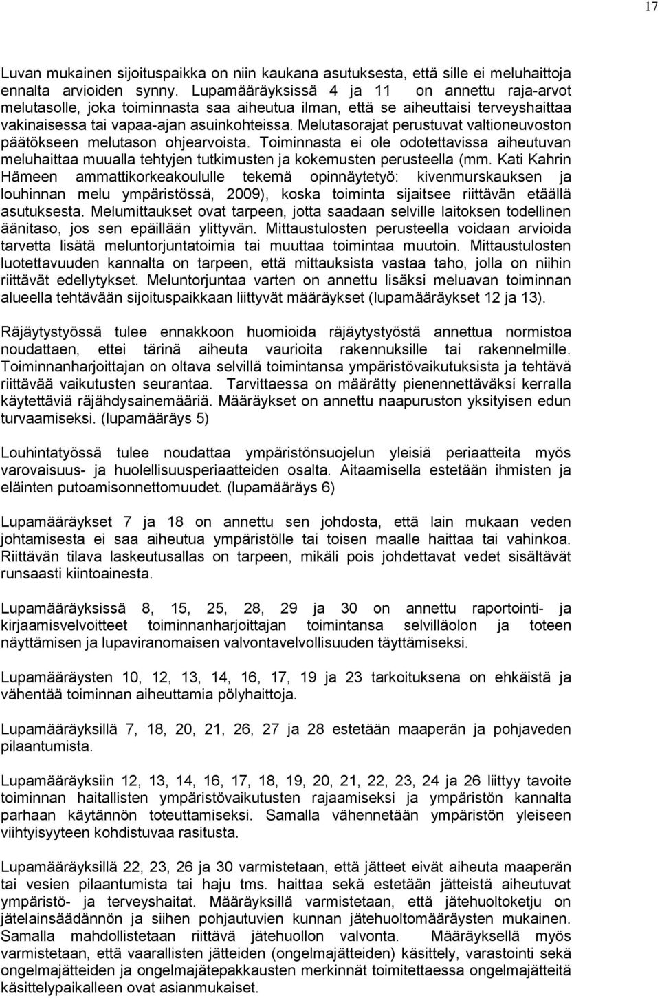 Melutasorajat perustuvat valtioneuvoston päätökseen melutason ohjearvoista. Toiminnasta ei ole odotettavissa aiheutuvan meluhaittaa muualla tehtyjen tutkimusten ja kokemusten perusteella (mm.