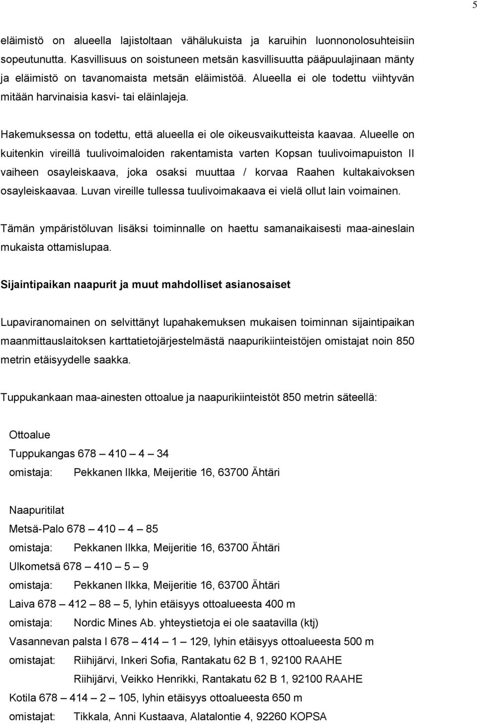 Hakemuksessa on todettu, että alueella ei ole oikeusvaikutteista kaavaa.