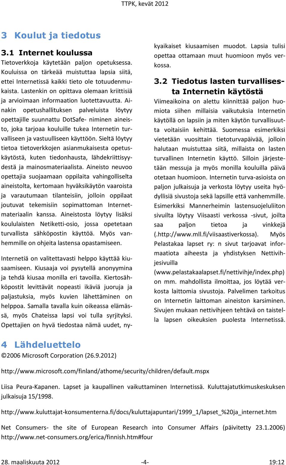 Ainakin opetushallituksen palveluista löytyy opettajille suunnattu DotSafe- niminen aineisto, joka tarjoaa kouluille tukea Internetin turvalliseen ja vastuulliseen käyttöön.