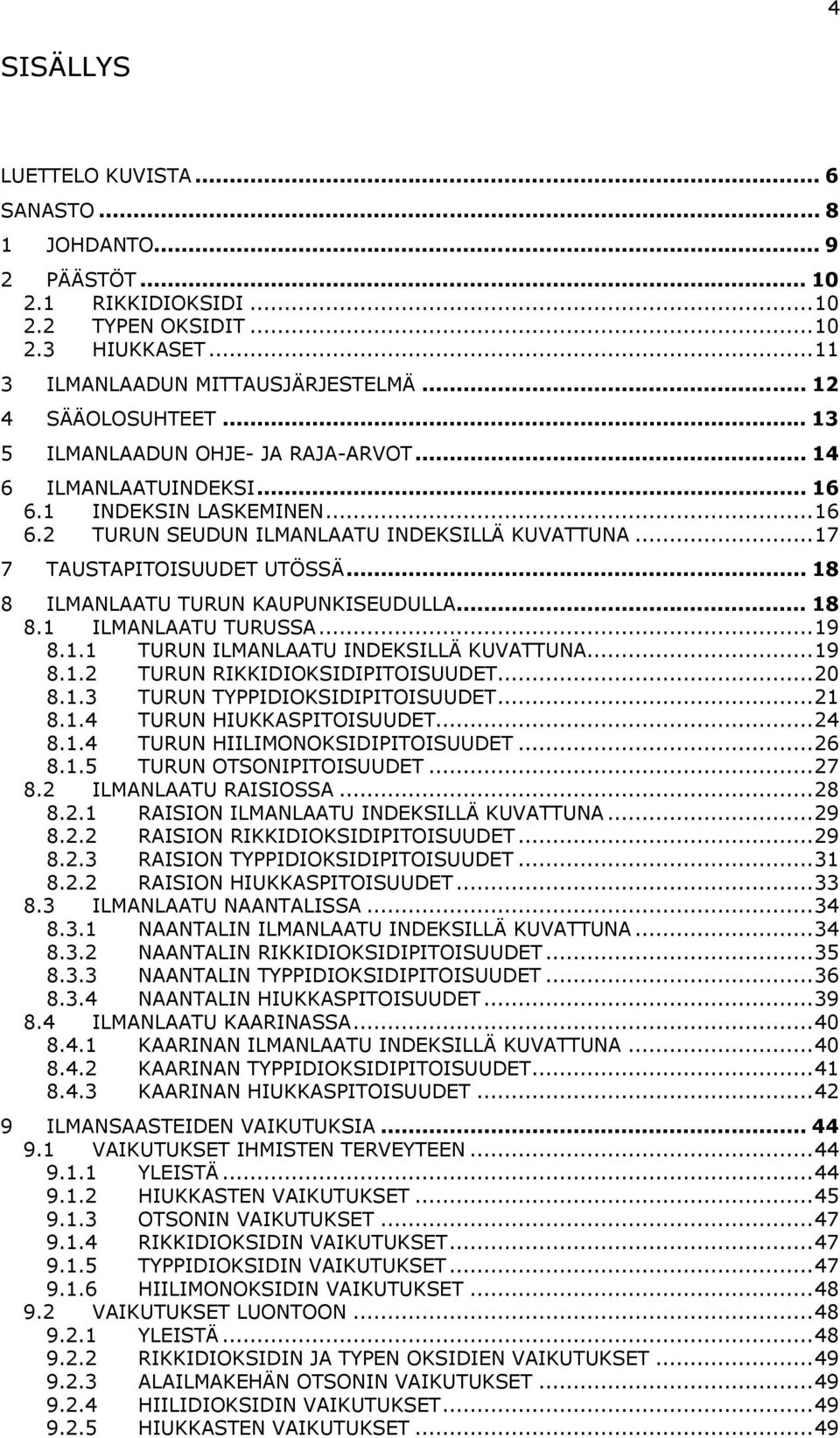 .. 18 8 ILMANLAATU TURUN KAUPUNKISEUDULLA... 18 8.1 ILMANLAATU TURUSSA...19 8.1.1 TURUN ILMANLAATU INDEKSILLÄ KUVATTUNA...19 8.1.2 TURUN RIKKIDIOKSIDIPITOISUUDET...2 8.1.3 TURUN TYPPIDIOKSIDIPITOISUUDET.