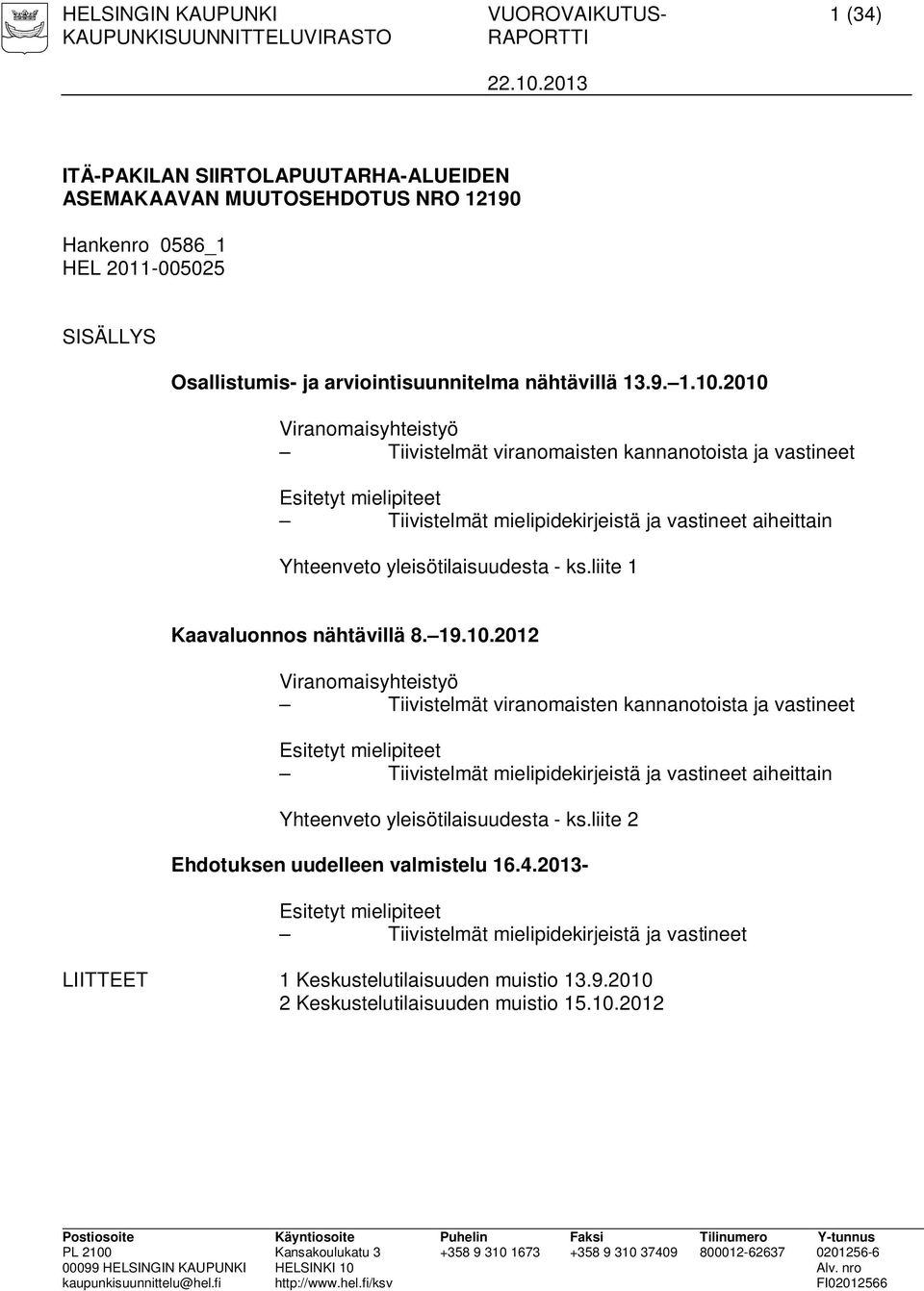 2010 Viranomaisyhteistyö Tiivistelmät viranomaisten kannanotoista ja vastineet Esitetyt mielipiteet Tiivistelmät mielipidekirjeistä ja vastineet aiheittain Yhteenveto yleisötilaisuudesta - ks.