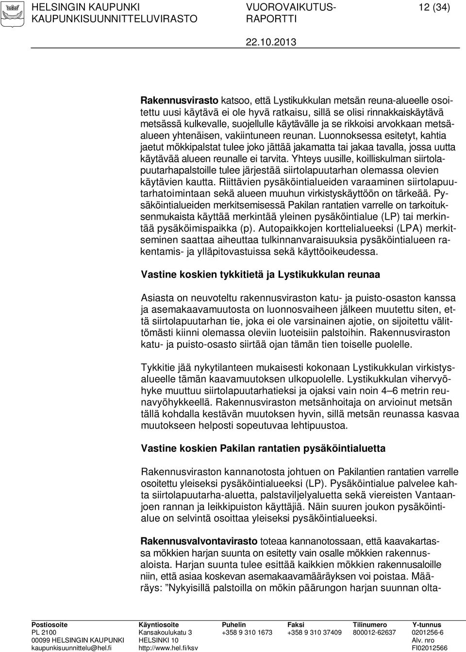 Luonnoksessa esitetyt, kahtia jaetut mökkipalstat tulee joko jättää jakamatta tai jakaa tavalla, jossa uutta käytävää alueen reunalle ei tarvita.