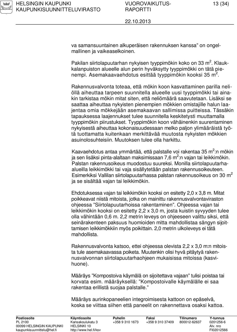Rakennusvalvonta toteaa, että mökin koon kasvattaminen parilla neliöllä aiheuttaa tarpeen suunnitella alueelle uusi tyyppimökki tai ainakin tarkistaa mökin mitat siten, että neliömäärä saavutetaan.