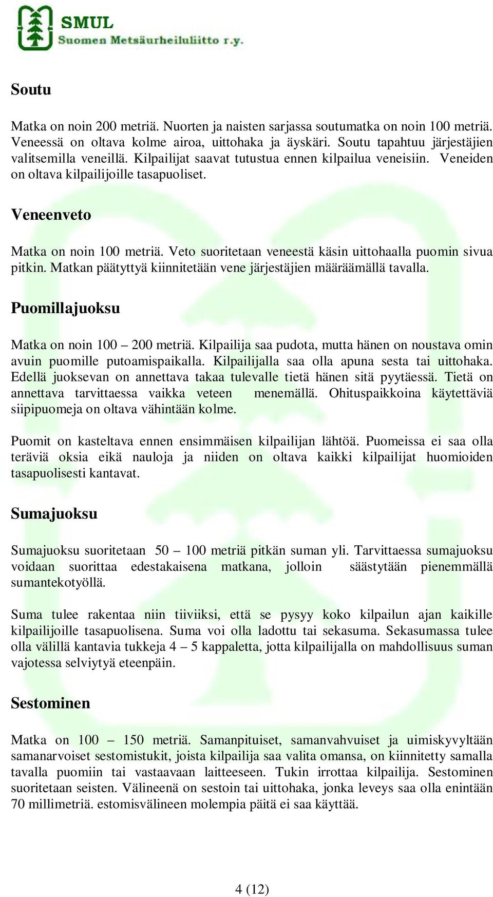 Veto suoritetaan veneestä käsin uittohaalla puomin sivua pitkin. Matkan päätyttyä kiinnitetään vene järjestäjien määräämällä tavalla. Puomillajuoksu Matka on noin 100 200 metriä.