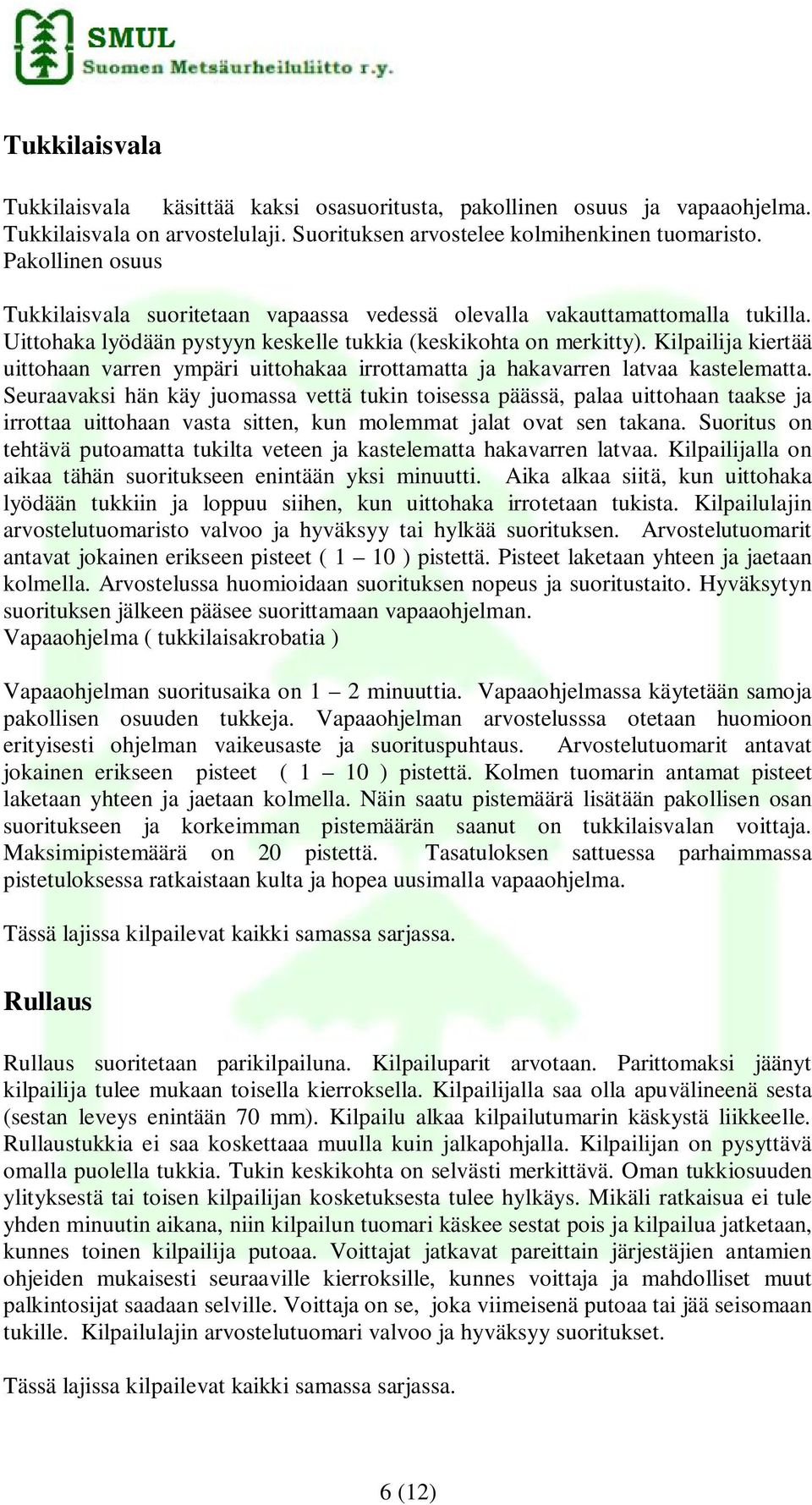 Kilpailija kiertää uittohaan varren ympäri uittohakaa irrottamatta ja hakavarren latvaa kastelematta.