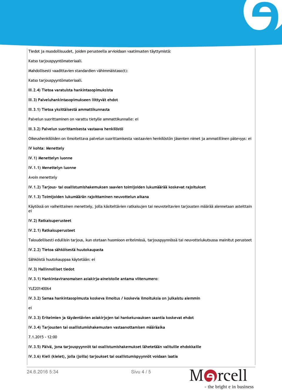 1) Menettelyn luonne IV.1.1) Menettelyn luonne Avoin menettely IV.1.2) Tarjous- tai osallistumishakemuksen saavien toimijoiden lukumäärää koskevat rajoitukset IV.1.3) Toimijoiden lukumäärän rajoittaminen neuvottelun aikana Käytössä on vaiheittainen menettely, jolla käsiteltävien ratkaisujen tai neuvoteltavien tarjousten määrää alennetaan asteittain ei IV.