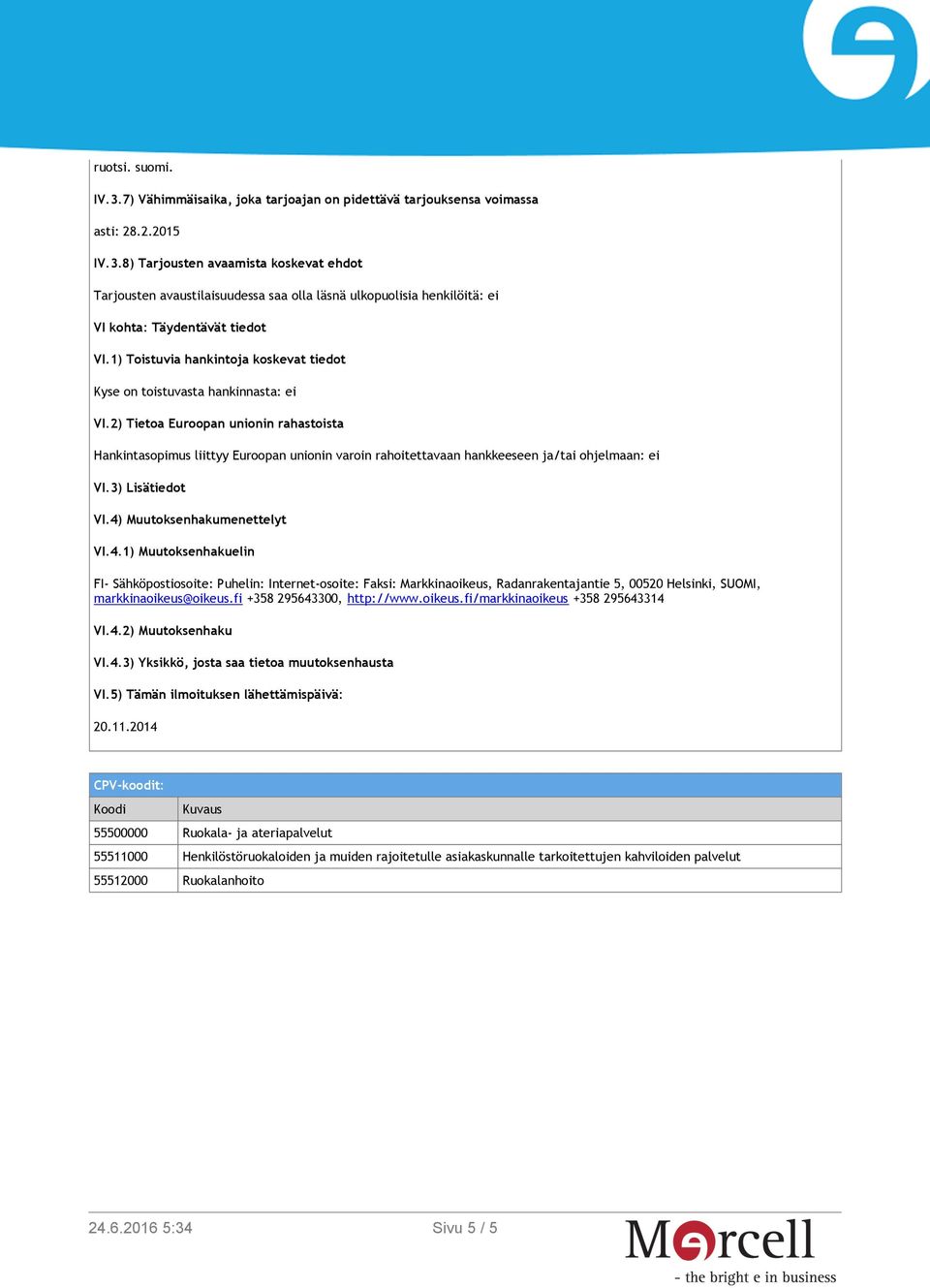 2) Tietoa Euroopan unionin rahastoista Hankintasopimus liittyy Euroopan unionin varoin rahoitettavaan hankkeeseen ja/tai ohjelmaan: ei VI.3) Lisätiedot VI.4)