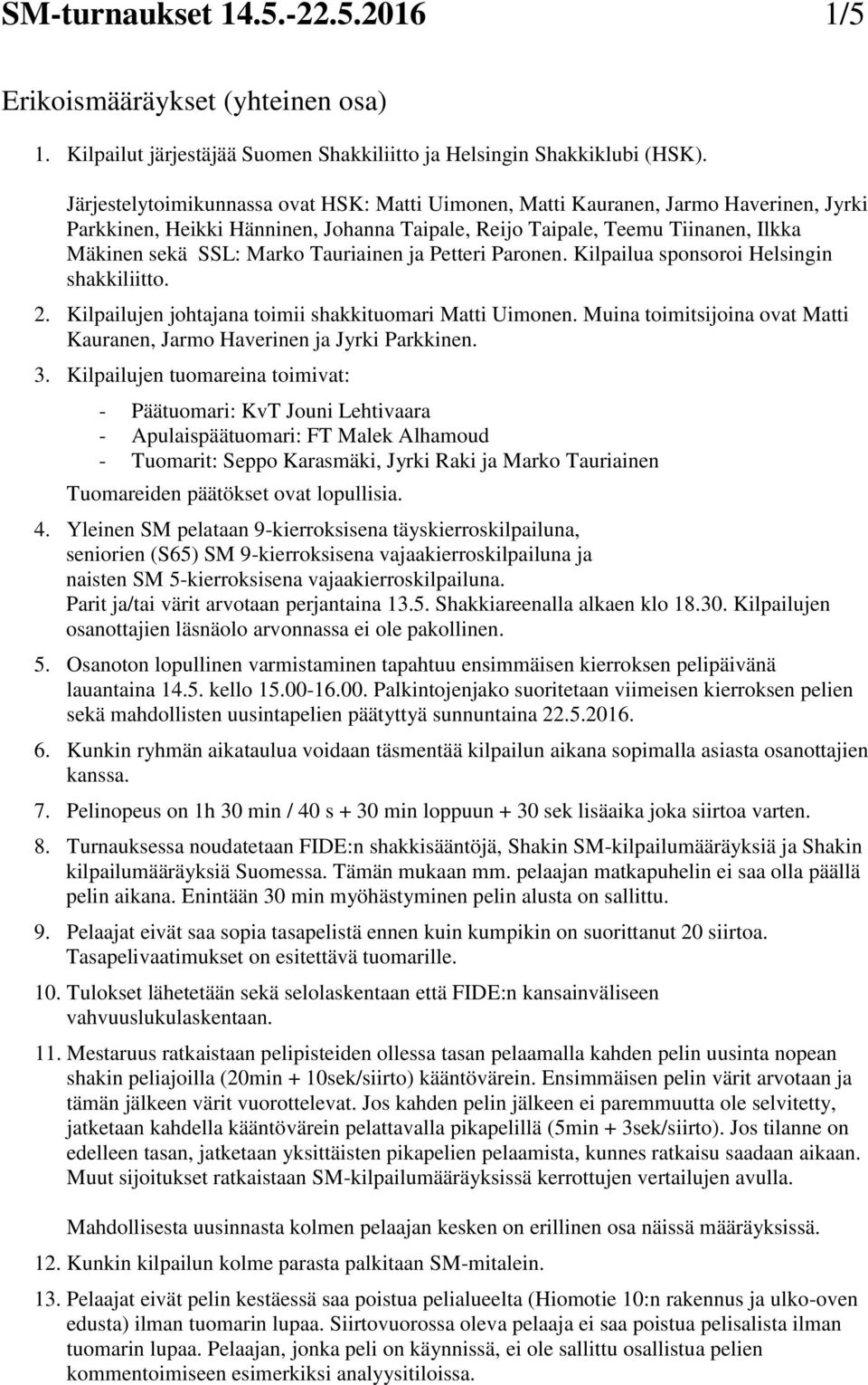 Tauriainen ja Petteri Paronen. Kilpailua sponsoroi Helsingin shakkiliitto. 2. Kilpailujen johtajana toimii shakkituomari Matti Uimonen.