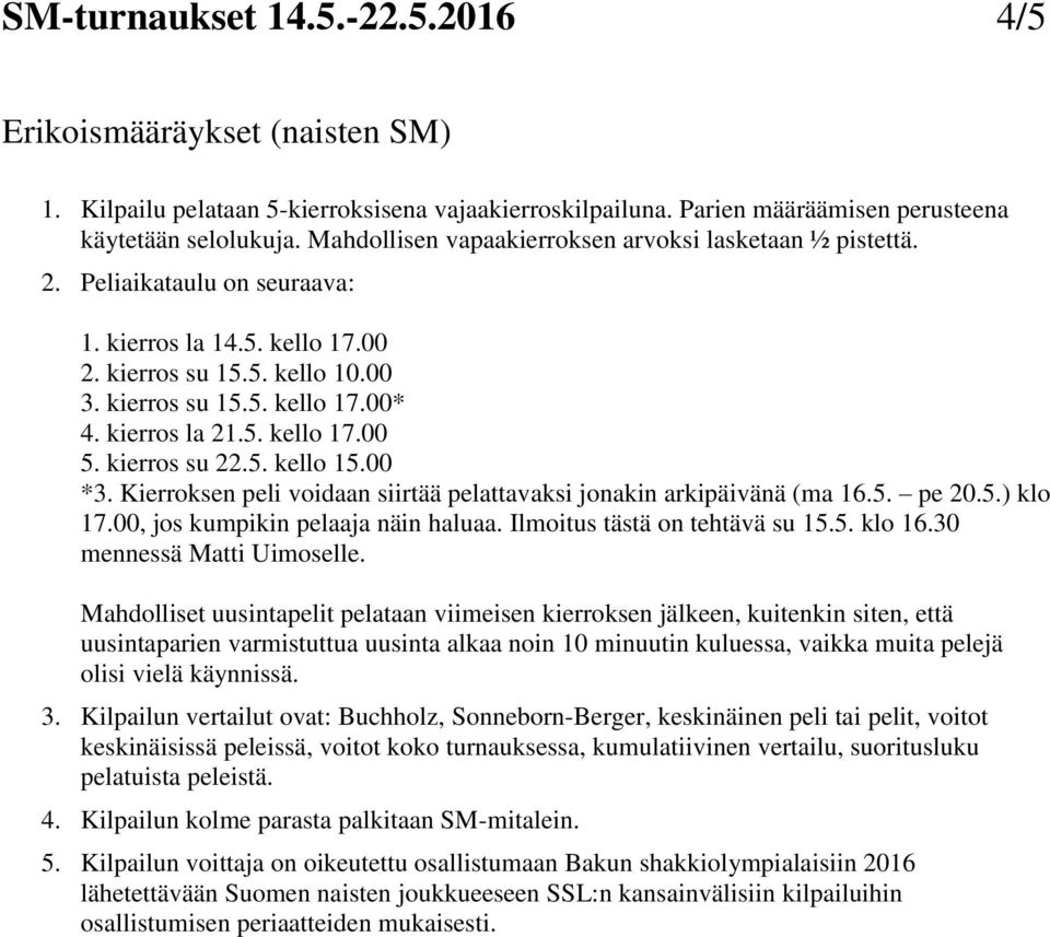 kierros la 21.5. kello 17.00 5. kierros su 22.5. kello 15.00 *3. Kierroksen peli voidaan siirtää pelattavaksi jonakin arkipäivänä (ma 16.5. pe 20.5.) klo 17.00, jos kumpikin pelaaja näin haluaa.