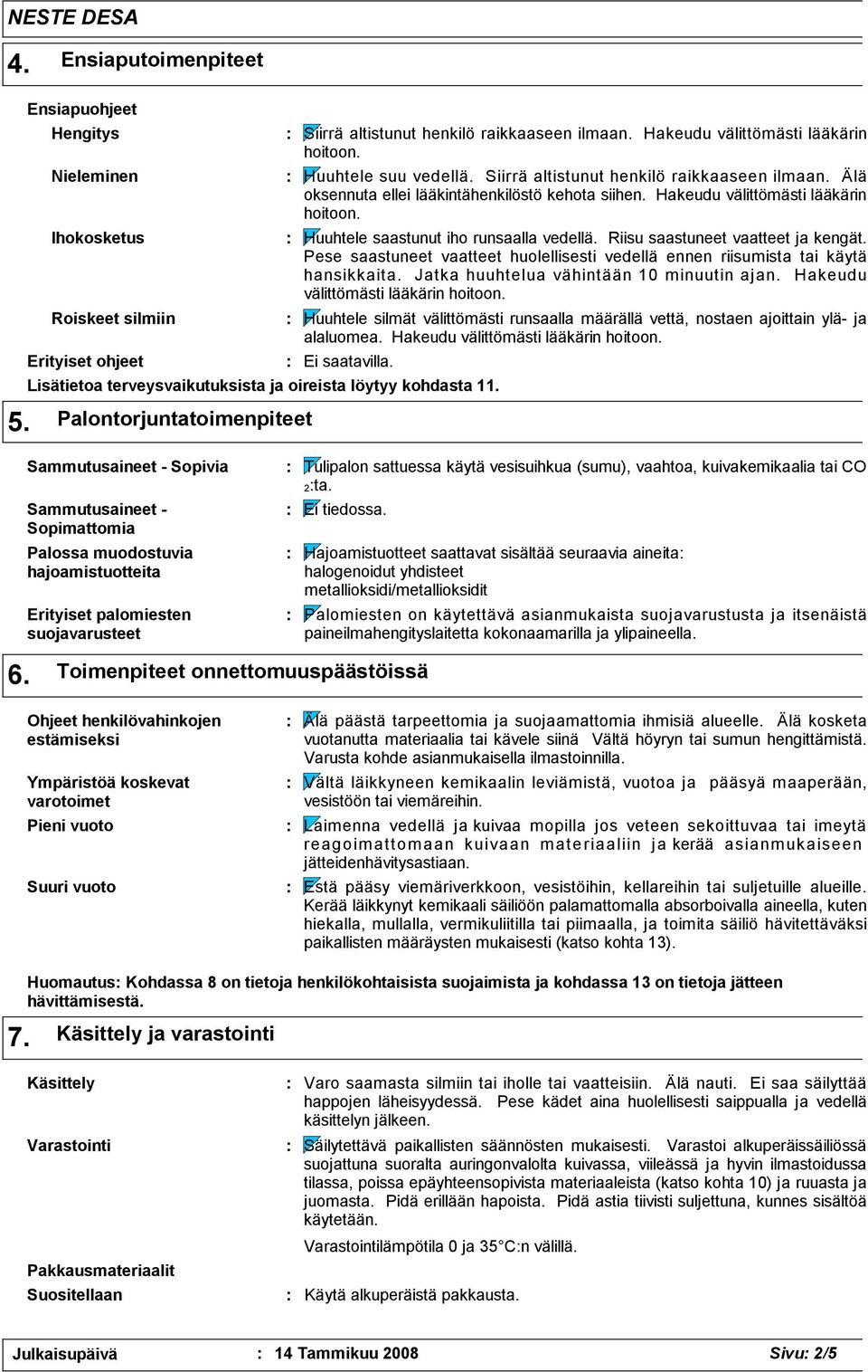 Huuhtele saastunut iho runsaalla vedellä. Riisu saastuneet vaatteet ja kengät. Pese saastuneet vaatteet huolellisesti vedellä ennen riisumista tai käytä hansikkaita.