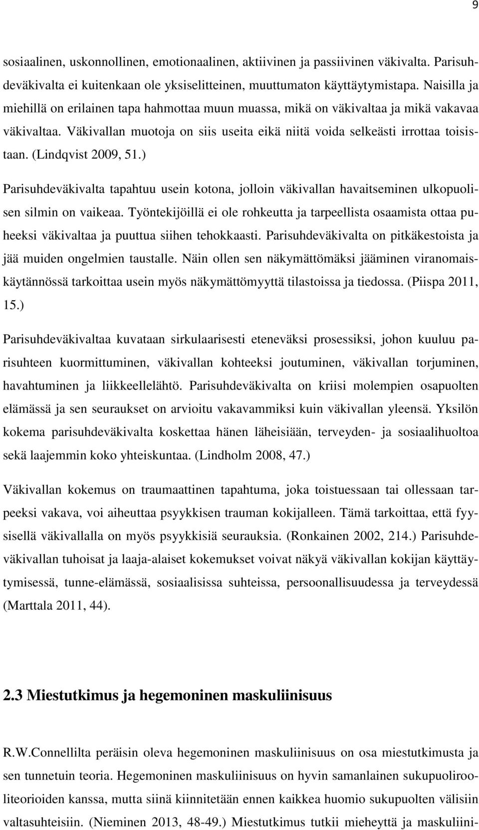 (Lindqvist 2009, 51.) Parisuhdeväkivalta tapahtuu usein kotona, jolloin väkivallan havaitseminen ulkopuolisen silmin on vaikeaa.