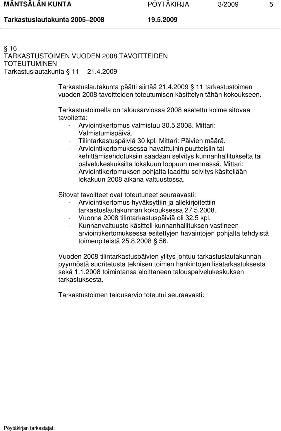 Tarkastustoimella on talousarviossa 2008 asetettu kolme sitovaa tavoitetta: - Arviointikertomus valmistuu 30.5.2008. Mittari: Valmistumispäivä. - Tilintarkastuspäiviä 30 kpl. Mittari: Päivien määrä.