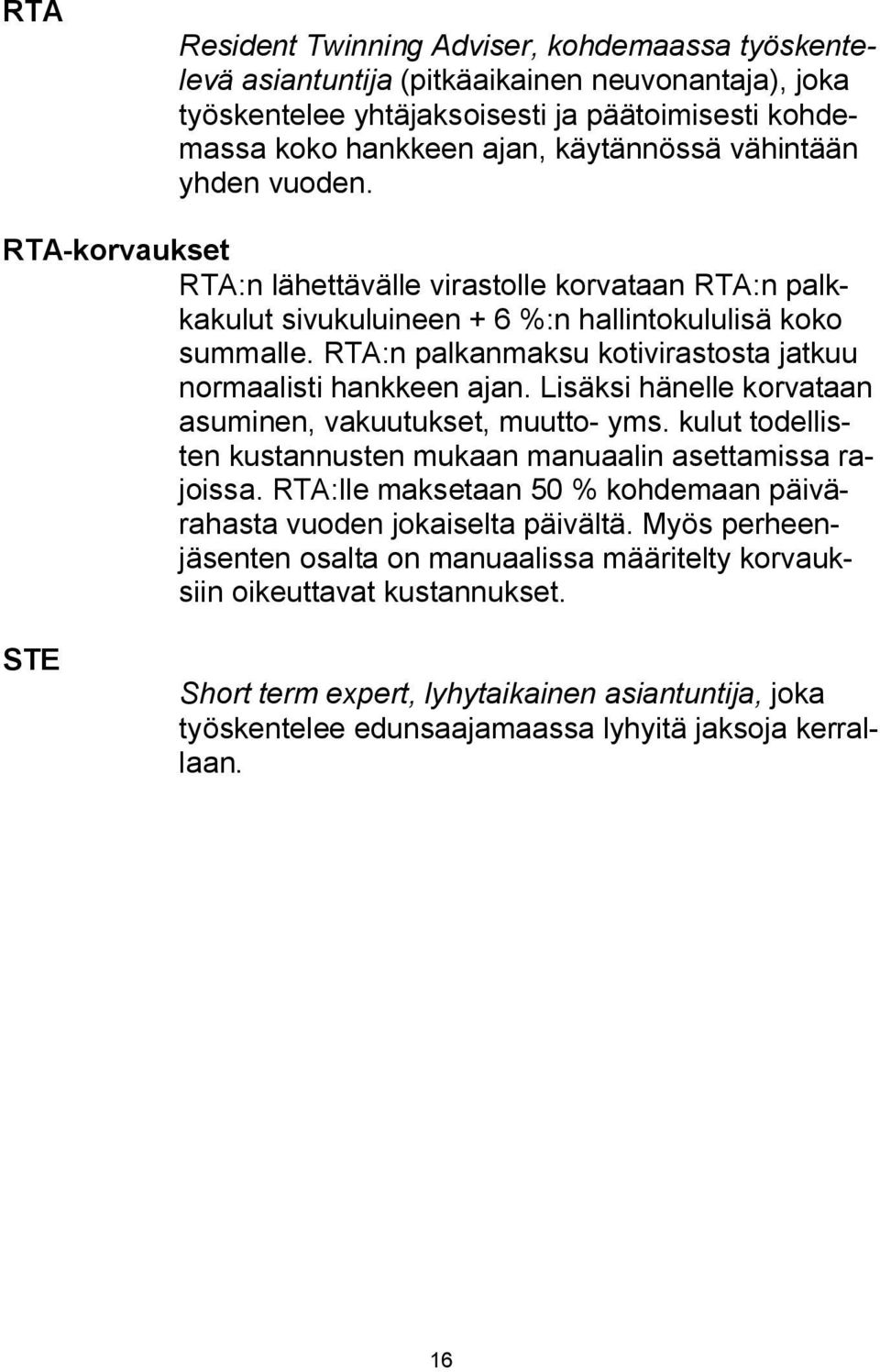 RTA:n palkanmaksu kotivirastosta jatkuu normaalisti hankkeen ajan. Lisäksi hänelle korvataan asuminen, vakuutukset, muutto- yms. kulut todellisten kustannusten mukaan manuaalin asettamissa rajoissa.