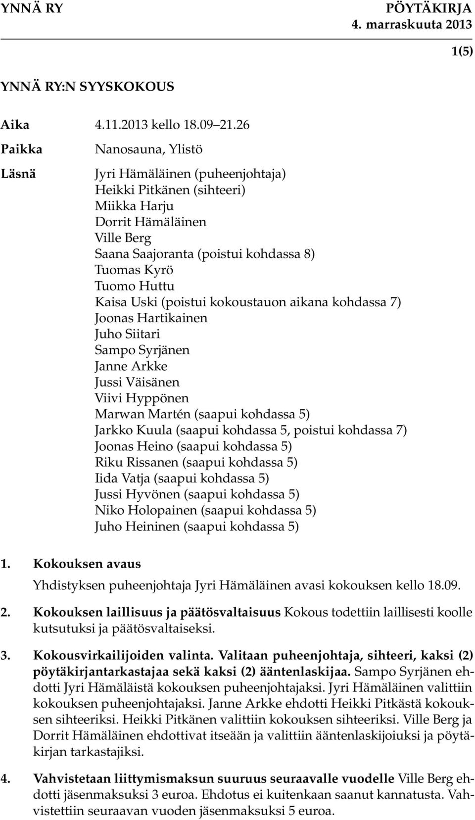 kokoustauon aikana kohdassa 7) Joonas Hartikainen Juho Siitari Sampo Syrjänen Janne Arkke Jussi Väisänen Viivi Hyppönen Marwan Martén (saapui kohdassa 5) Jarkko Kuula (saapui kohdassa 5, poistui