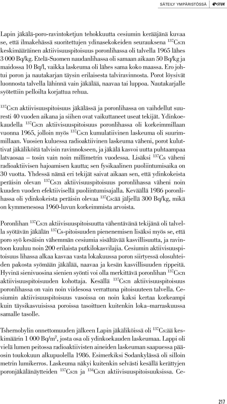 Ero johtui poron ja nautakarjan täysin erilaisesta talviravinnosta. Porot löysivät luonnosta talvella lähinnä vain jäkälää, naavaa tai luppoa. Nautakarjalle syötettiin pelloilta korjattua rehua.