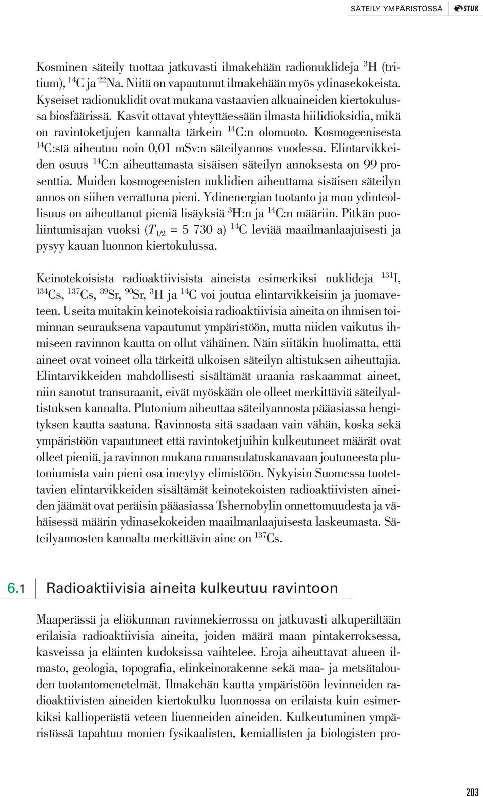 Kosmogeenisesta 14 C:stä aiheutuu noin 0,01 msv:n säteilyannos vuodessa. Elintarvikkeiden osuus 14 C:n aiheuttamasta sisäisen säteilyn annoksesta on 99 prosenttia.