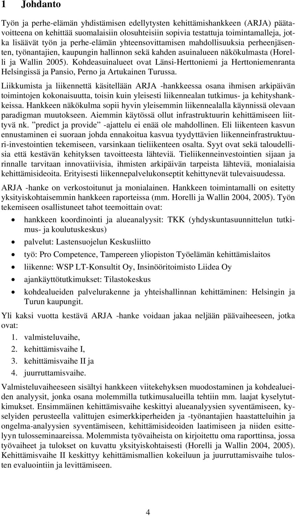 Kohdeasuinalueet ovat Länsi-Herttoniemi ja Herttoniemenranta Helsingissä ja Pansio, Perno ja Artukainen Turussa.