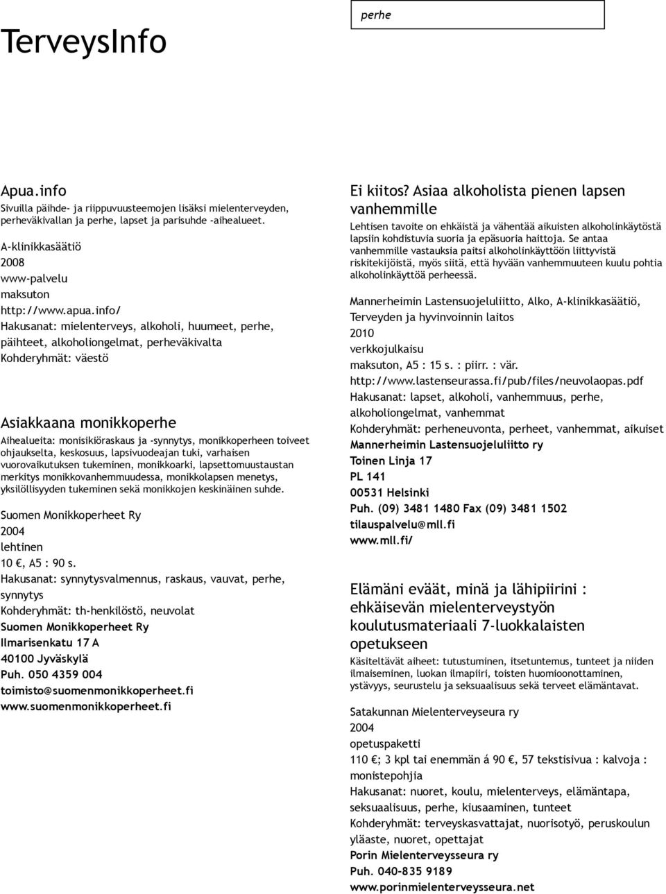 info/ Hakusanat: mielenterveys, alkoholi, huumeet, perhe, päihteet, alkoholiongelmat, perheväkivalta Kohderyhmät: väestö Asiakkaana monikkoperhe Aihealueita: monisikiöraskaus ja synnytys,