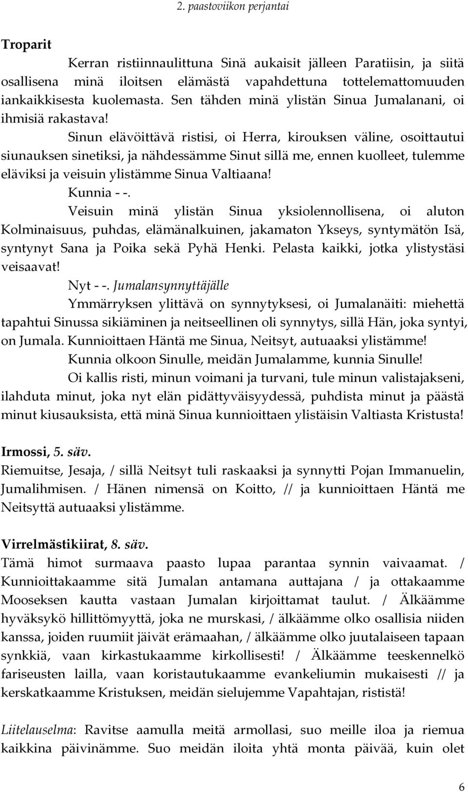 Sinun elävöittävä ristisi, oi Herra, kirouksen väline, osoittautui siunauksen sinetiksi, ja nähdessämme Sinut sillä me, ennen kuolleet, tulemme eläviksi ja veisuin ylistämme Sinua Valtiaana!
