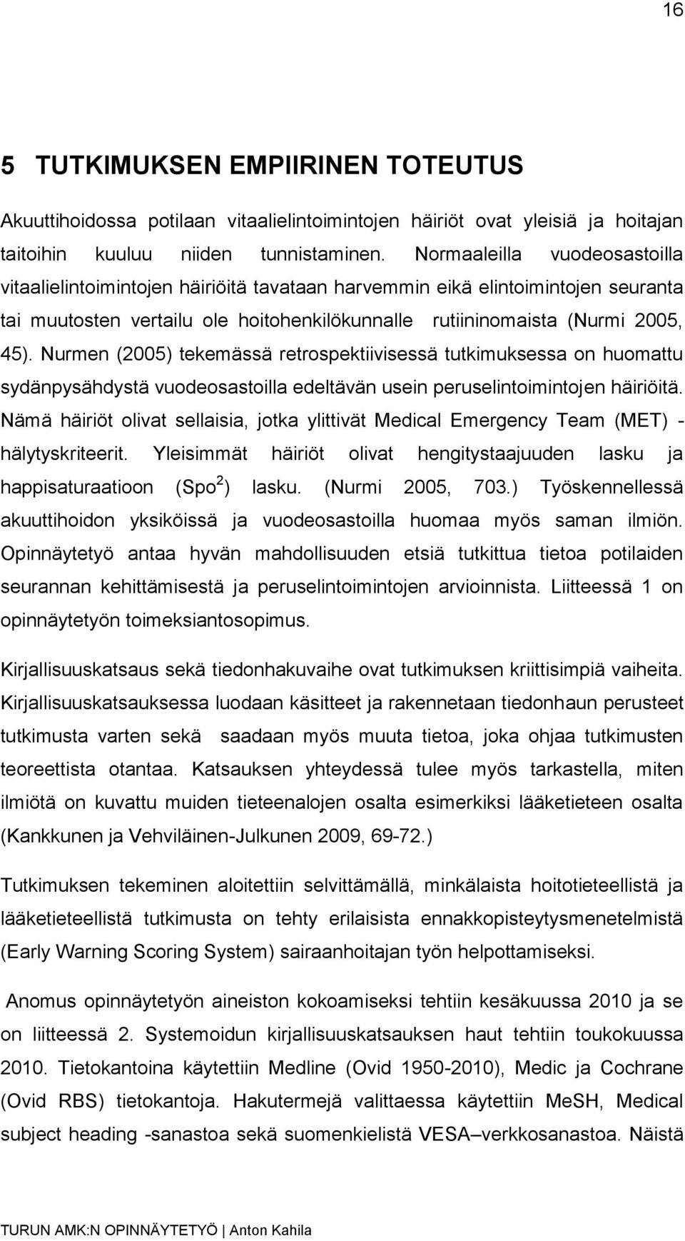 Nurmen (2005) tekemässä retrospektiivisessä tutkimuksessa on huomattu sydänpysähdystä vuodeosastoilla edeltävän usein peruselintoimintojen häiriöitä.