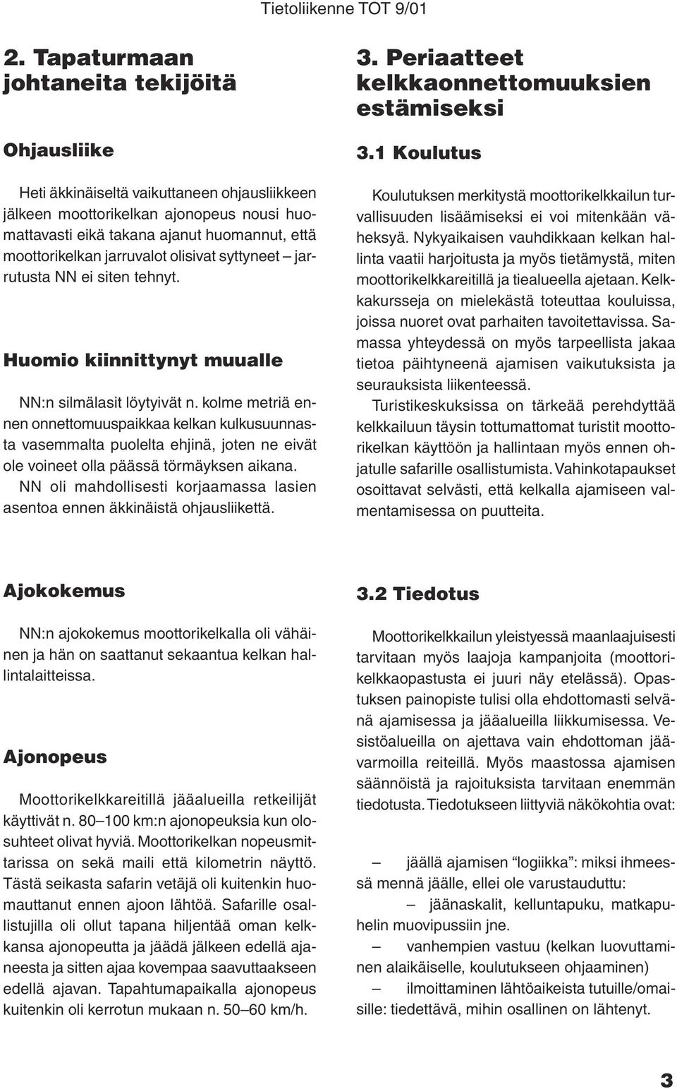 kolme metriä ennen onnettomuuspaikkaa kelkan kulkusuunnasta vasemmalta puolelta ehjinä, joten ne eivät ole voineet olla päässä törmäyksen aikana.