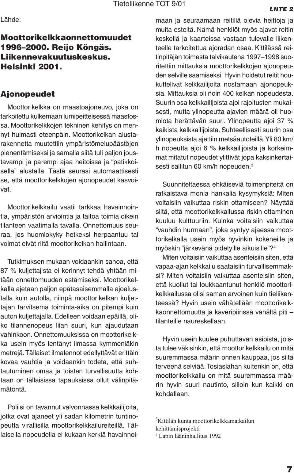 Moottorikelkan alustarakennetta muutettiin ympäristömelupäästöjen pienentämiseksi ja samalla siitä tuli paljon joustavampi ja parempi ajaa heitoissa ja patikkoisella alustalla.