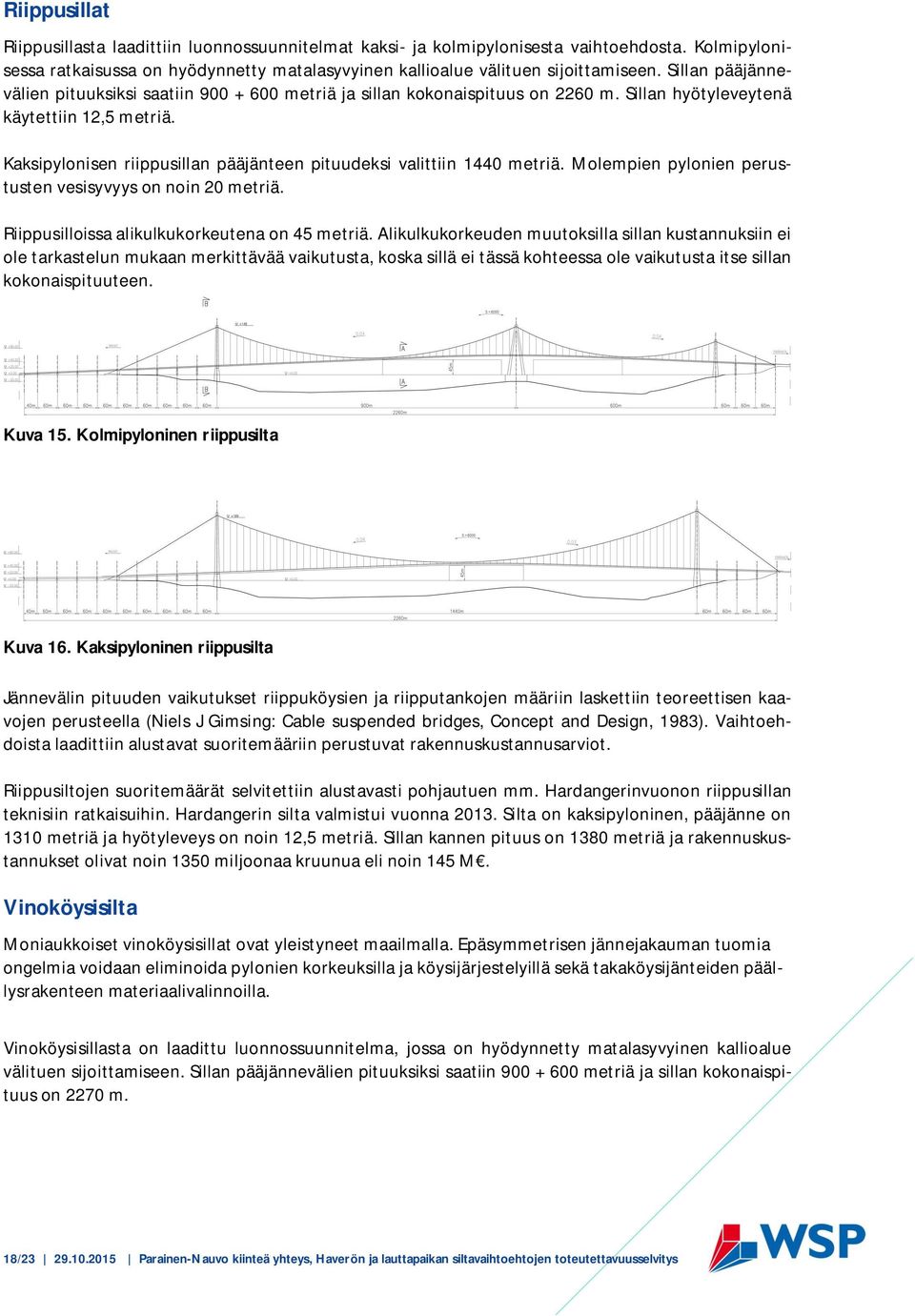 Kaksipylonisen riippusillan pääjänteen pituudeksi valittiin 1440 metriä. Molempien pylonien perustusten vesisyvyys on noin 20 metriä. Riippusilloissa alikulkukorkeutena on 45 metriä.