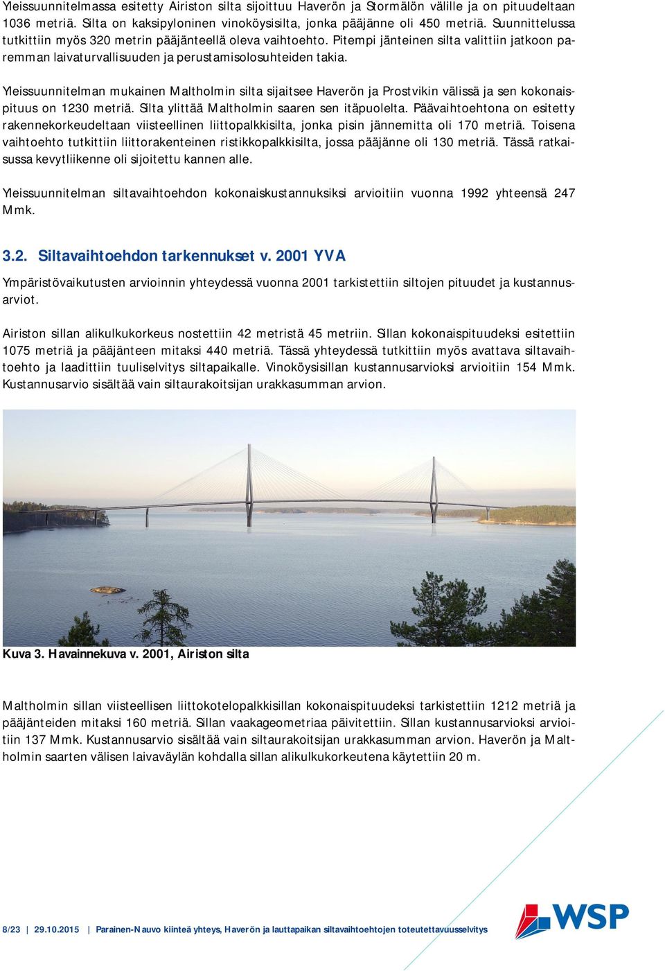 Yleissuunnitelman mukainen Maltholmin silta sijaitsee Haverön ja Prostvikin välissä ja sen kokonaispituus on 1230 metriä. Silta ylittää Maltholmin saaren sen itäpuolelta.