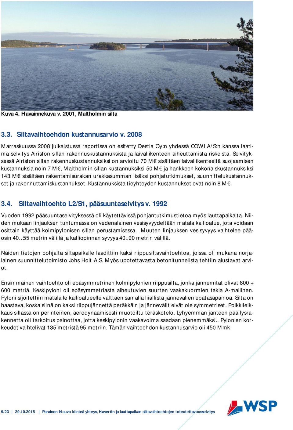 Selvityksessä Airiston sillan rakennuskustannuksiksi on arvioitu 70 M sisältäen laivaliikenteeltä suojaamisen kustannuksia noin 7 M, Maltholmin sillan kustannuksiksi 50 M ja hankkeen
