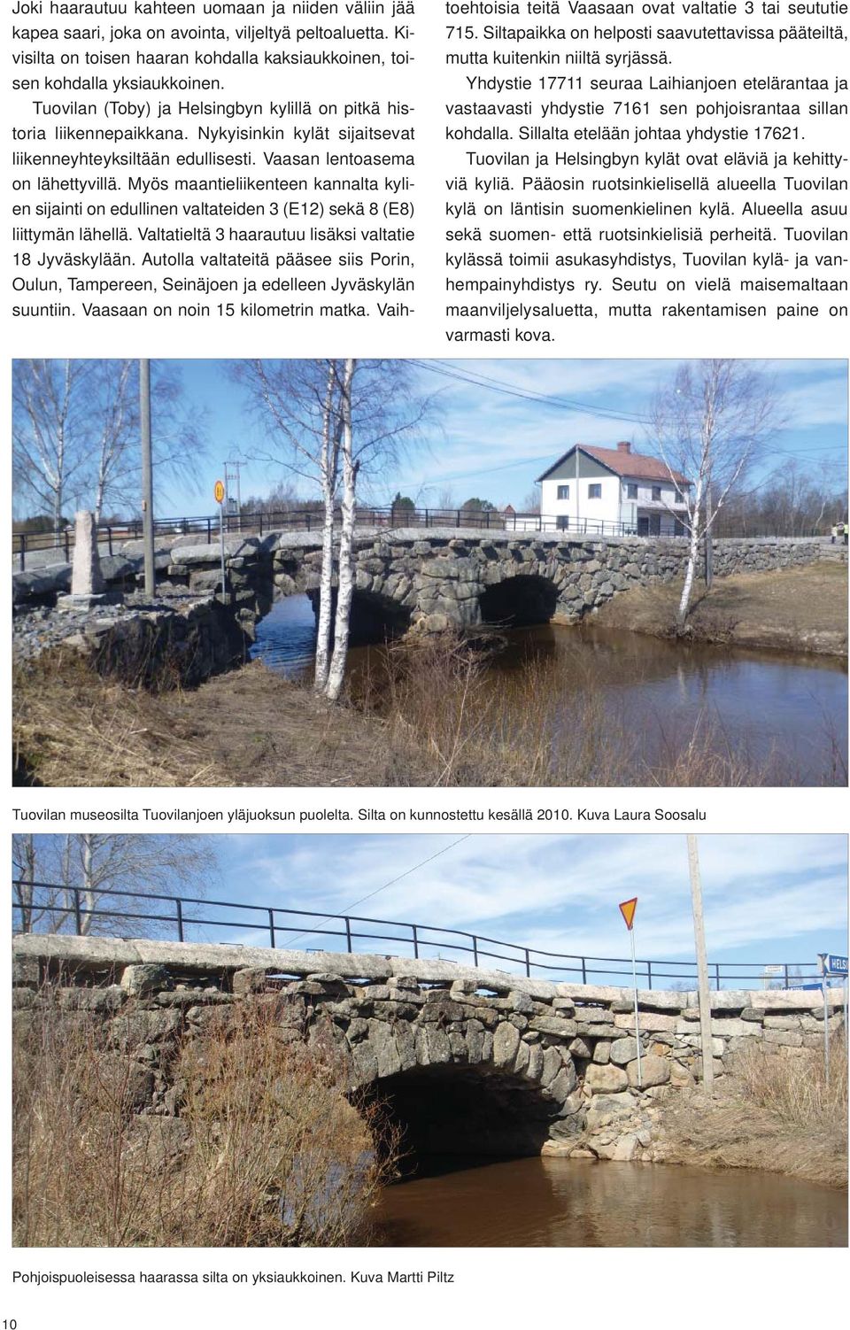 Myös maantieliikenteen kannalta kylien sijainti on edullinen valtateiden 3 (E12) sekä 8 (E8) liittymän lähellä. Valtatieltä 3 haarautuu lisäksi valtatie 18 Jyväskylään.