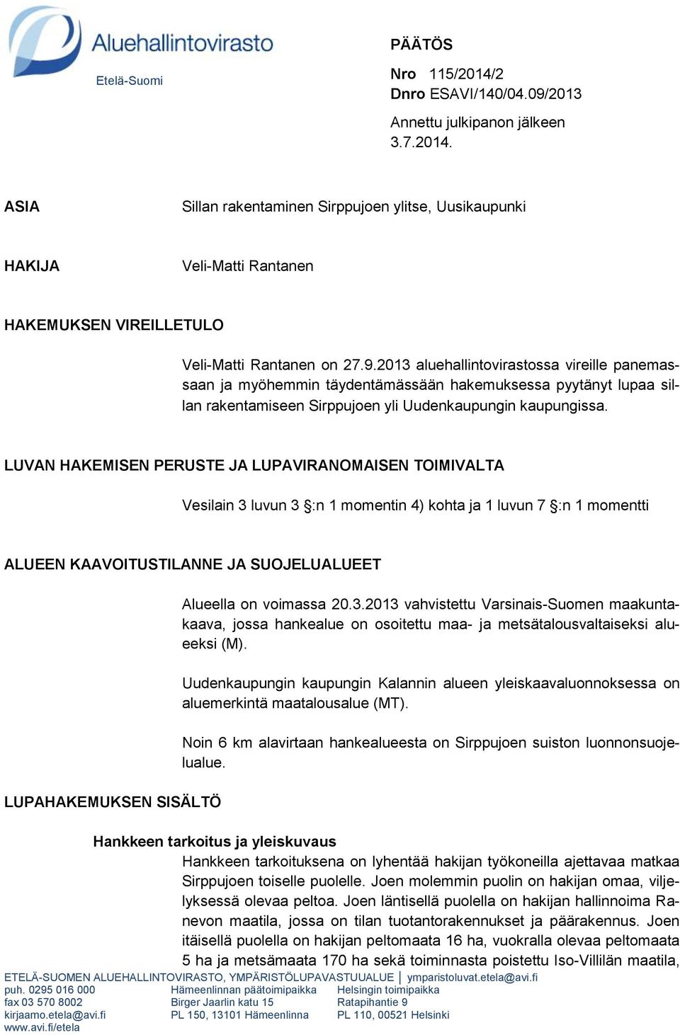 LUVAN HAKEMISEN PERUSTE JA LUPAVIRANOMAISEN TOIMIVALTA Vesilain 3 luvun 3 :n 1 momentin 4) kohta ja 1 luvun 7 :n 1 momentti ALUEEN KAAVOITUSTILANNE JA SUOJELUALUEET LUPAHAKEMUKSEN SISÄLTÖ Alueella on