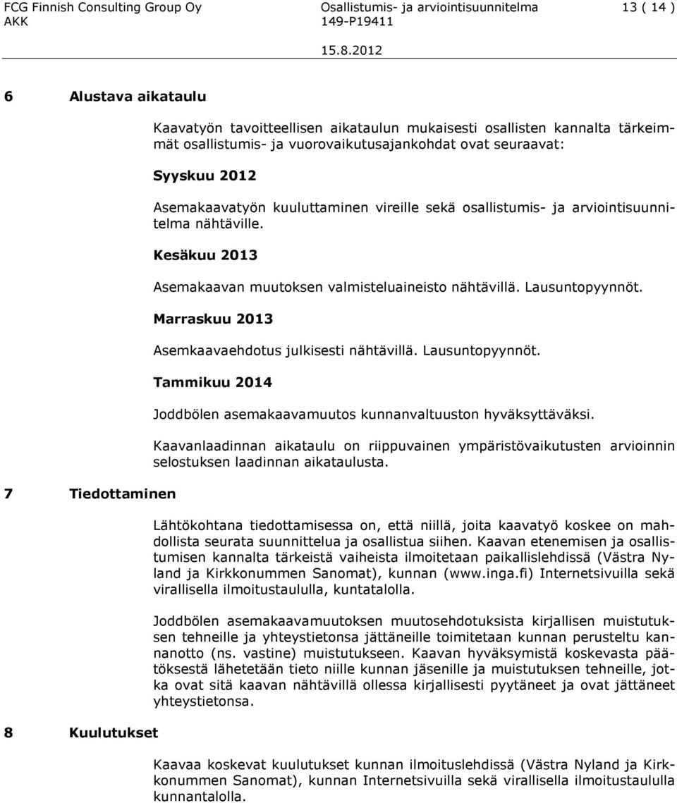 Kesäkuu 2013 Asemakaavan muutoksen valmisteluaineisto nähtävillä. Lausuntopyynnöt. Marraskuu 2013 Asemkaavaehdotus julkisesti nähtävillä. Lausuntopyynnöt. Tammikuu 2014 Joddbölen asemakaavamuutos kunnanvaltuuston hyväksyttäväksi.